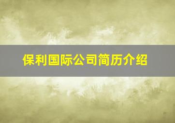 保利国际公司简历介绍