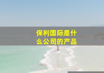 保利国际是什么公司的产品