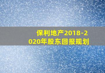 保利地产2018-2020年股东回报规划