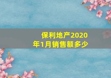 保利地产2020年1月销售额多少