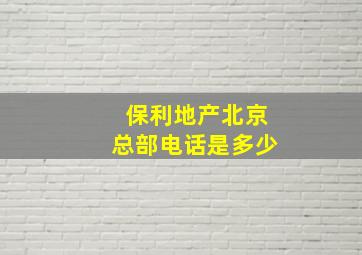 保利地产北京总部电话是多少