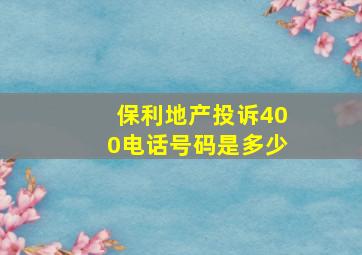 保利地产投诉400电话号码是多少