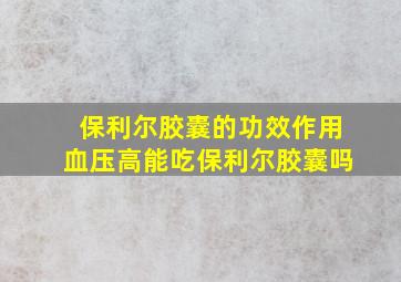 保利尔胶囊的功效作用血压高能吃保利尔胶囊吗