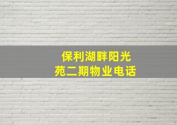 保利湖畔阳光苑二期物业电话