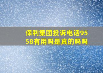 保利集团投诉电话9558有用吗是真的吗吗