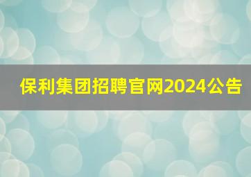 保利集团招聘官网2024公告