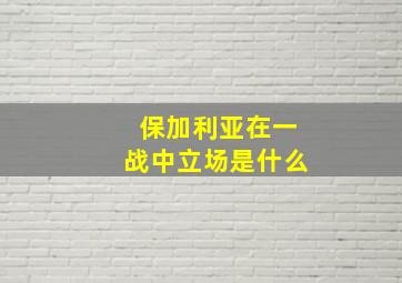 保加利亚在一战中立场是什么