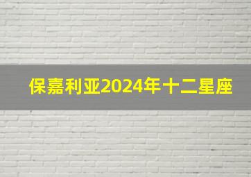 保嘉利亚2024年十二星座