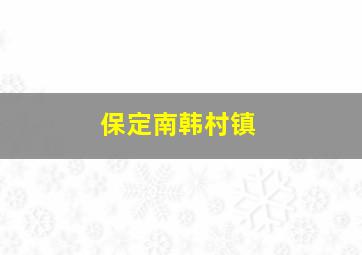 保定南韩村镇