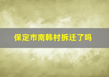 保定市南韩村拆迁了吗