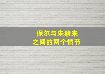 保尔与朱赫来之间的两个情节