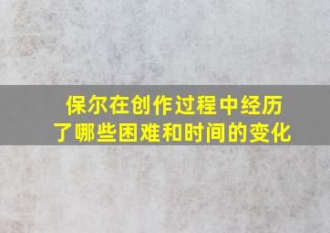 保尔在创作过程中经历了哪些困难和时间的变化