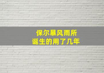 保尔暴风雨所诞生的用了几年