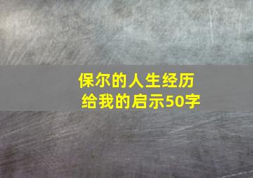 保尔的人生经历给我的启示50字