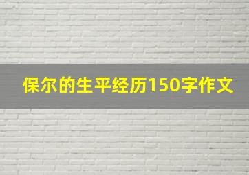 保尔的生平经历150字作文