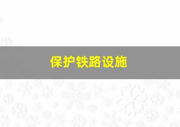 保护铁路设施