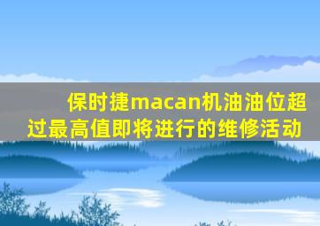 保时捷macan机油油位超过最高值即将进行的维修活动