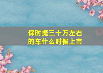 保时捷三十万左右的车什么时候上市