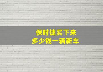 保时捷买下来多少钱一辆新车