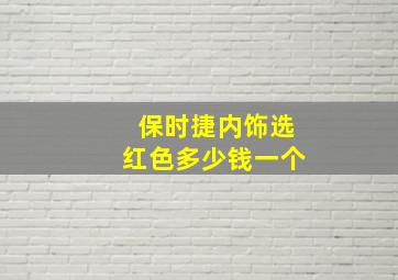 保时捷内饰选红色多少钱一个