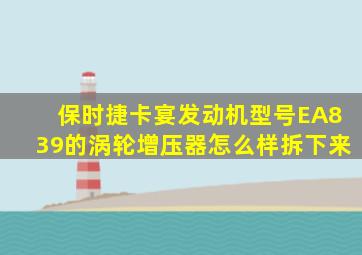 保时捷卡宴发动机型号EA839的涡轮增压器怎么样拆下来