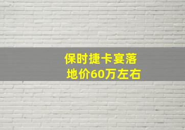 保时捷卡宴落地价60万左右