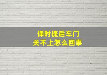 保时捷后车门关不上怎么回事