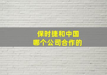 保时捷和中国哪个公司合作的