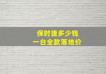 保时捷多少钱一台全款落地价