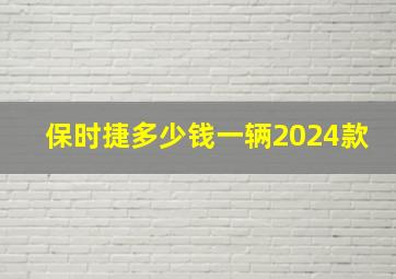 保时捷多少钱一辆2024款