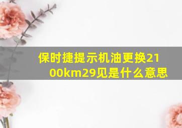 保时捷提示机油更换2100km29见是什么意思