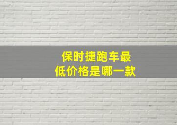 保时捷跑车最低价格是哪一款