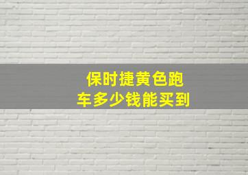 保时捷黄色跑车多少钱能买到