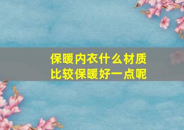 保暖内衣什么材质比较保暖好一点呢