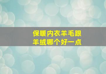 保暖内衣羊毛跟羊绒哪个好一点