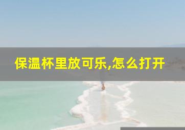 保温杯里放可乐,怎么打开