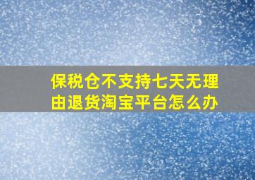 保税仓不支持七天无理由退货淘宝平台怎么办