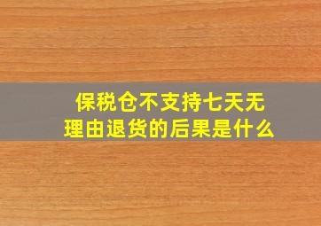 保税仓不支持七天无理由退货的后果是什么