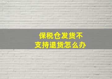 保税仓发货不支持退货怎么办