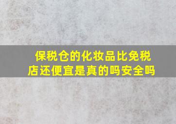 保税仓的化妆品比免税店还便宜是真的吗安全吗