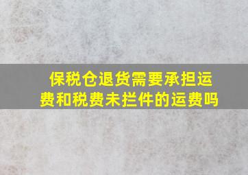 保税仓退货需要承担运费和税费未拦件的运费吗