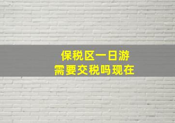 保税区一日游需要交税吗现在