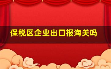 保税区企业出口报海关吗