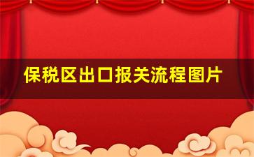 保税区出口报关流程图片