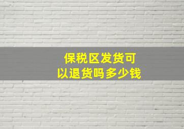 保税区发货可以退货吗多少钱