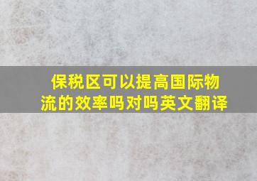 保税区可以提高国际物流的效率吗对吗英文翻译