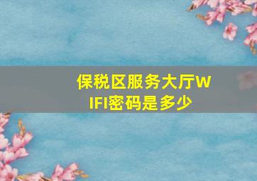 保税区服务大厅WIFI密码是多少