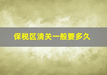 保税区清关一般要多久