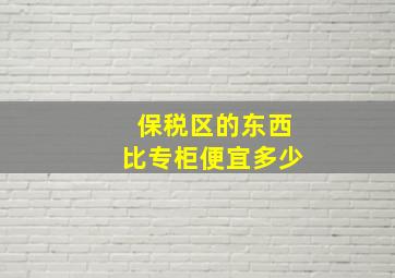 保税区的东西比专柜便宜多少