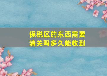 保税区的东西需要清关吗多久能收到